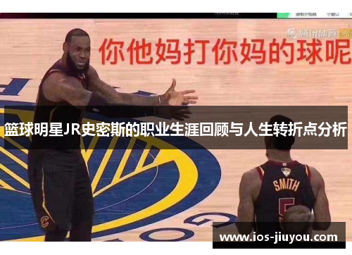 篮球明星JR史密斯的职业生涯回顾与人生转折点分析